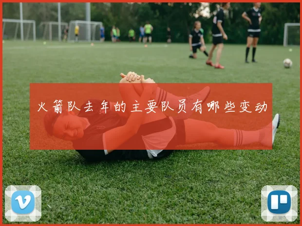 火箭队去年的主要队员有哪些变动