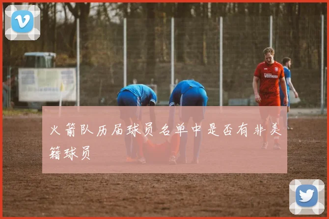 火箭队历届球员名单中是否有非美籍球员