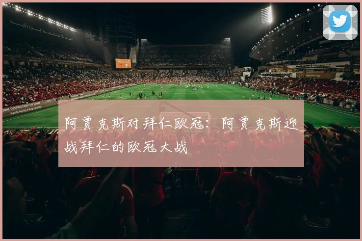 阿贾克斯对拜仁欧冠：阿贾克斯迎战拜仁的欧冠大战