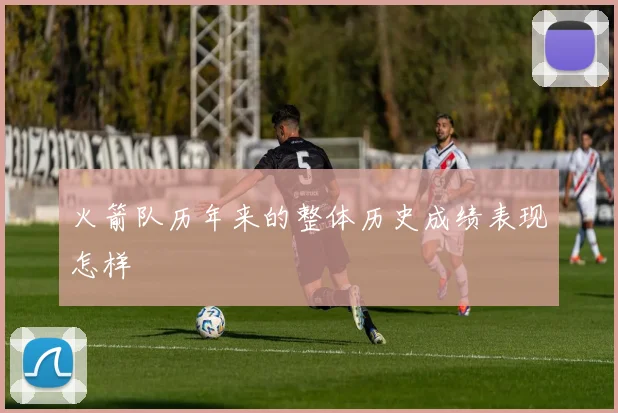 火箭队历年来的整体历史成绩表现怎样