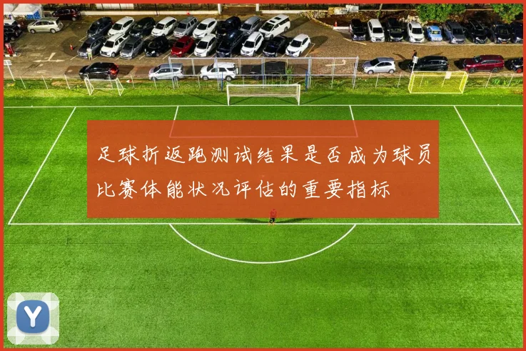 足球折返跑测试结果是否成为球员比赛体能状况评估的重要指标