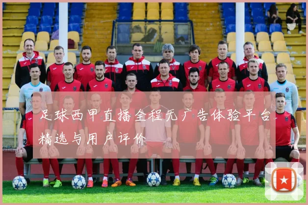 足球西甲直播全程无广告体验平台精选与用户评价
