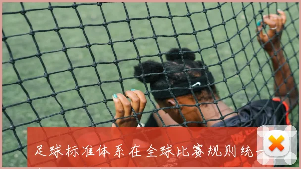 足球标准体系在全球比赛规则统一中的推动作用