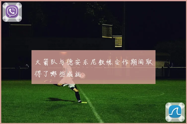 火箭队与德安东尼教练合作期间取得了哪些成就